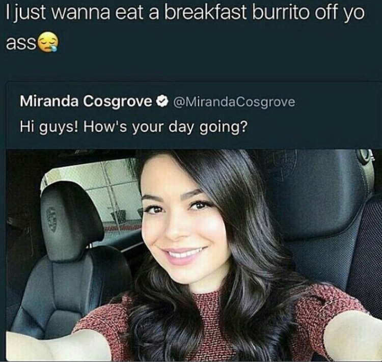 miranda cosgrove breakfast burrito - Ljust wanna eat a breakfast burrito off yo asse Miranda Cosgrove Cosgrove Hi guys! How's your day going?