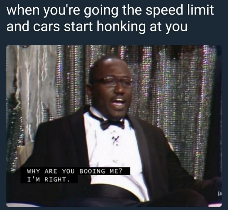 you booing me i m right meme - when you're going the speed limit and cars start honking at you 'Why Are You Booing Me? I'M Right.