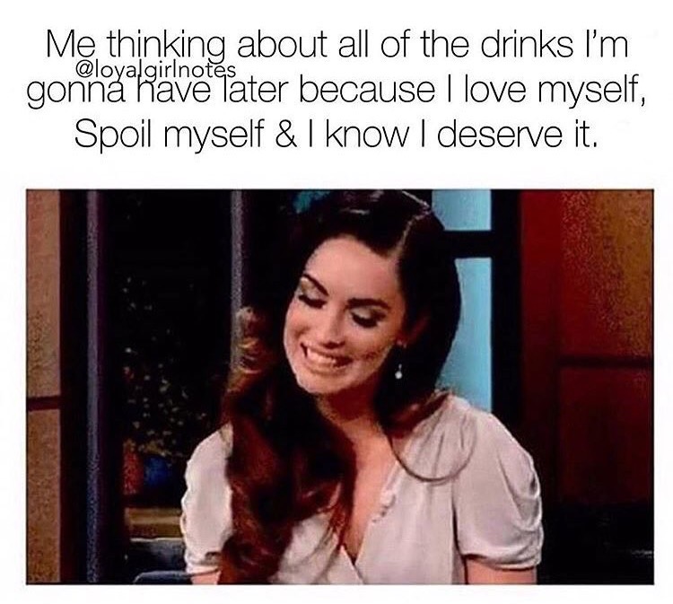 sassy girlfriend meme - Me thinking about all of the drinks I'm gonna have Tater because I love myself, Spoil myself & I know I deserve it.