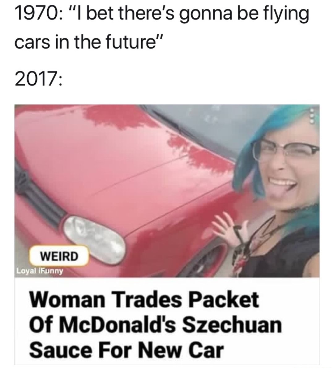 photo caption - 1970 "I bet there's gonna be flying cars in the future" 2017 Weird Loyal iFunny Woman Trades Packet Of McDonald's Szechuan Sauce For New Car