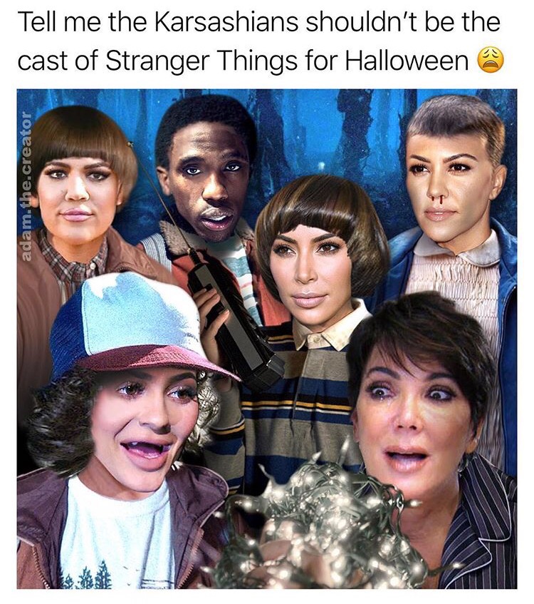 stranger things cast memes - Tell me the Karsashians shouldn't be the cast of Stranger Things for Halloween adam.the.creator