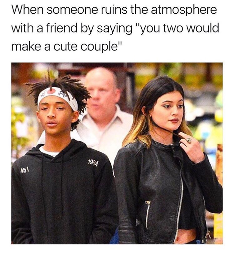 jaden smith and kylie jenner dating - When someone ruins the atmosphere with a friend by saying "you two would make a cute couple" 1934 451
