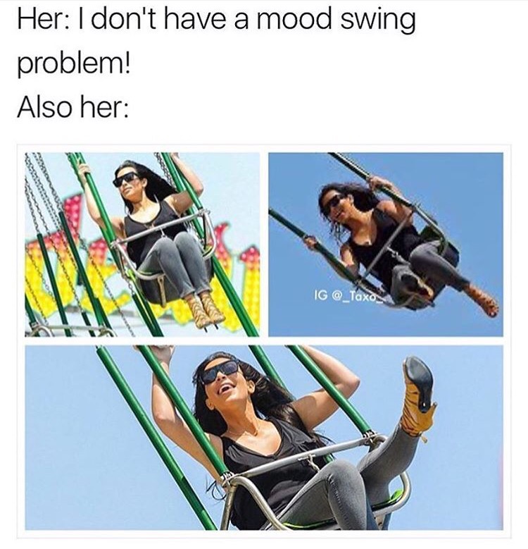 mood swing meme - Her I don't have a mood swing problem! Also her Ig