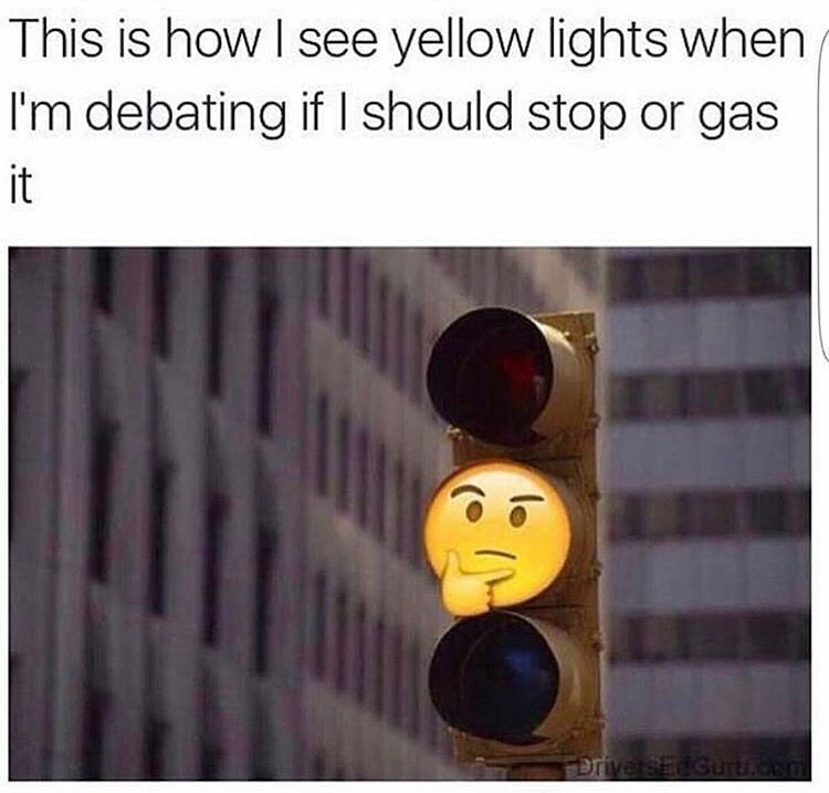 see yellow lights - This is how I see yellow lights when I'm debating if I should stop or gas
