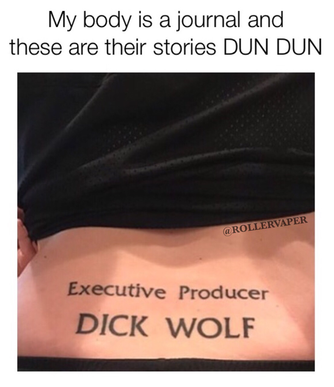 My body is a journal and these are their stories Dun Dun Executive Producer Dick Wolf