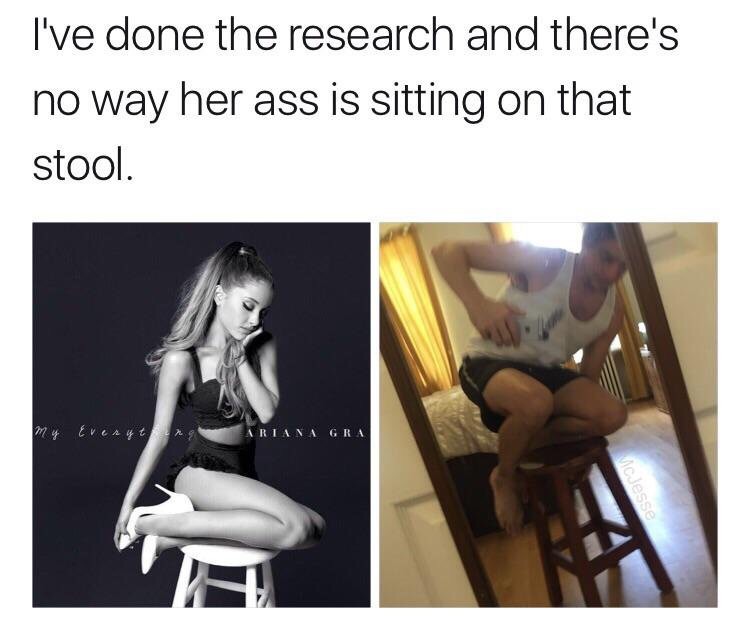 ariana grande stool meme - I've done the research and there's no way her ass is sitting on that stool. W Every Ariana Gra Mcdesse