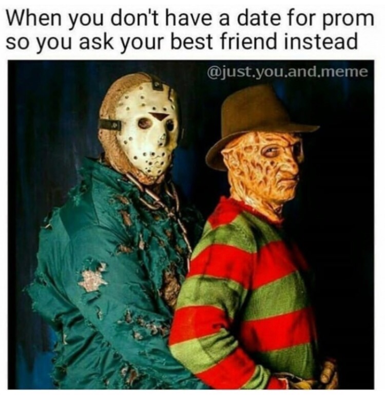 could be us but you don t like horror movies - When you don't have a date for prom so you ask your best friend instead .you and meme