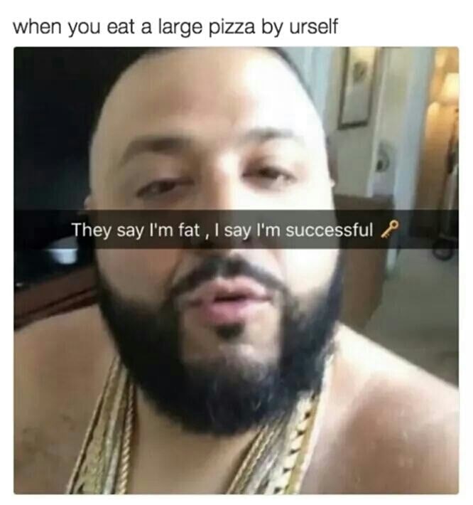 memes-  i m fat memes - when you eat a large pizza by urself They say I'm fat , I say I'm successful