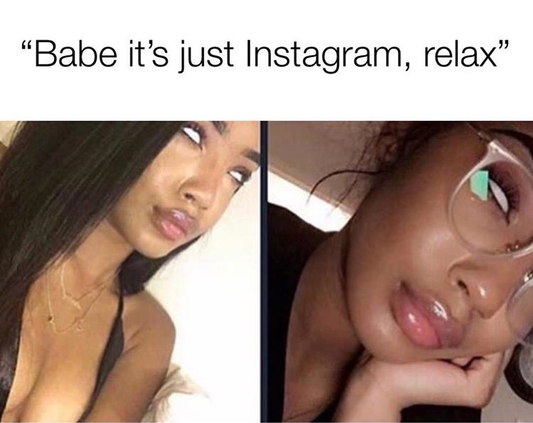 memes-  mouth - "Babe it's just Instagram, relax