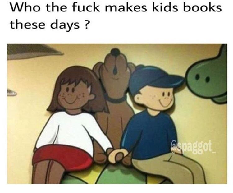 memes-  Who the fuck makes kids books these days? espaggot