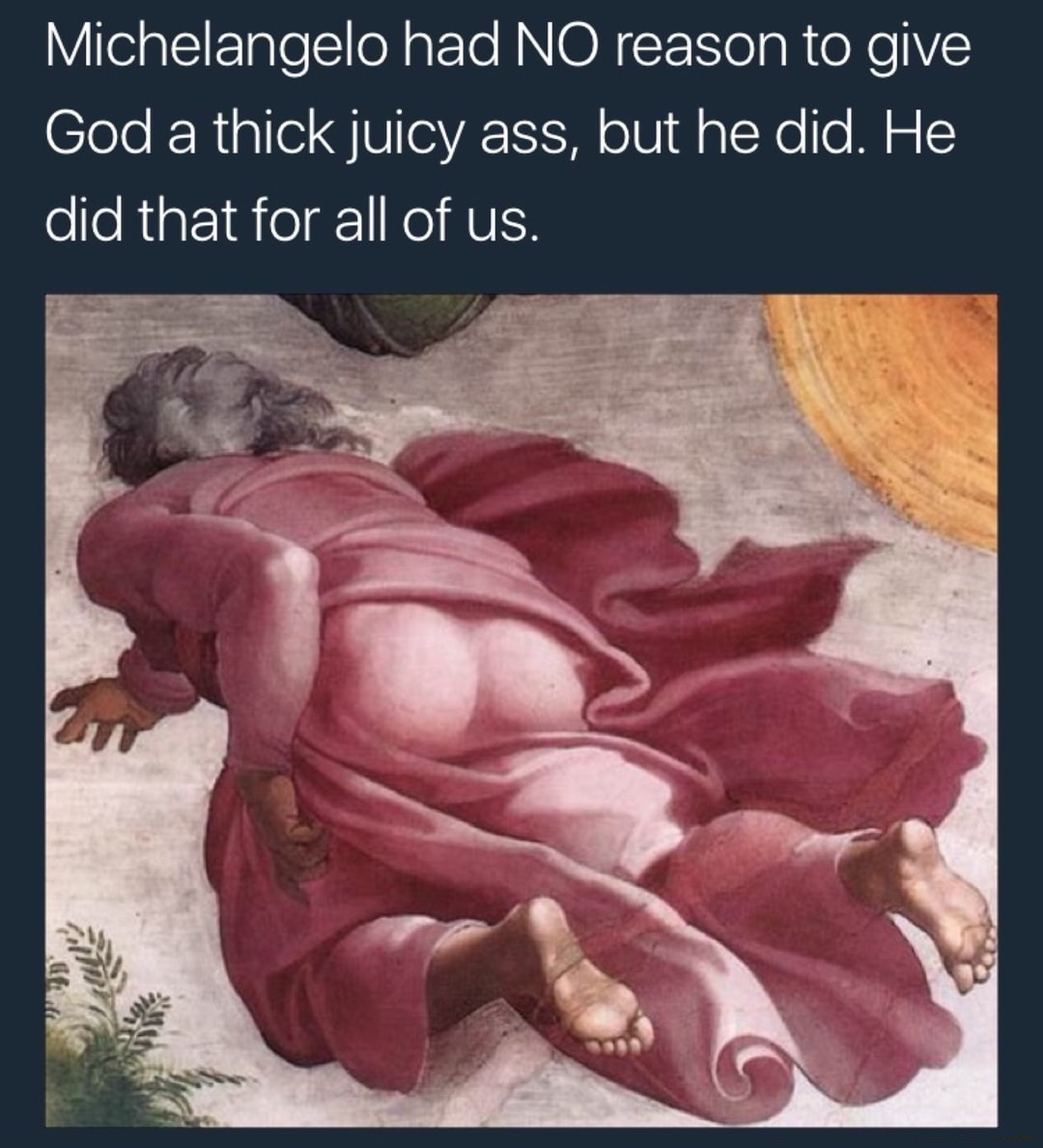 memes-  creation of the sun moon and vegetation - Michelangelo had No reason to give God a thick juicy ass, but he did. He did that for all of us.