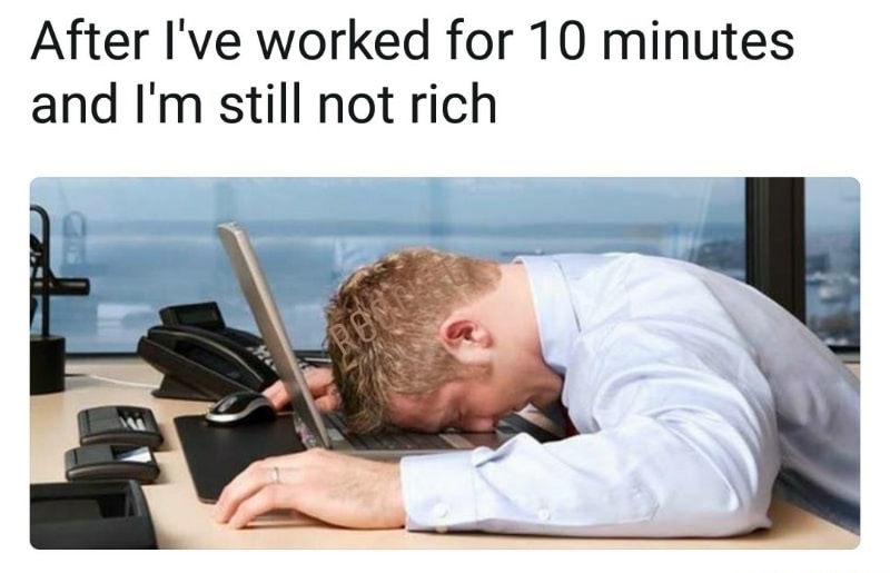 memes-  brain refresh - After I've worked for 10 minutes and I'm still not rich