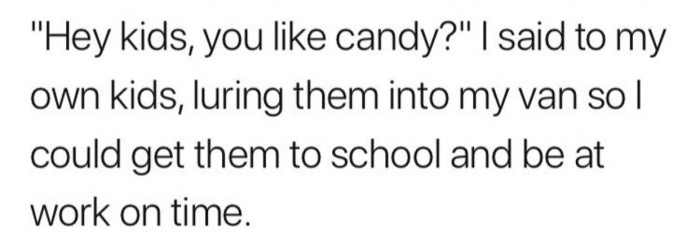 freaky meme to send to boyfriend - "Hey kids, you candy?" I said to my own kids, luring them into my van so | could get them to school and be at work on time.