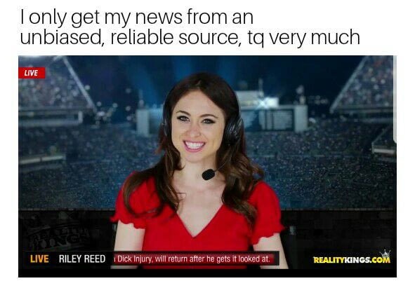 memes  - photo caption - I only get my news from an unbiased, reliable source, tq very much Live Live Riley Reed Dick Injury, will return after he gets it looked at Realitykings.Com
