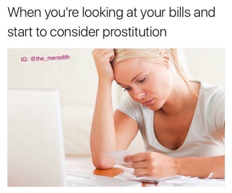 memes  - bills prostitution meme - When you're looking at your bills and start to consider prostitution Ig