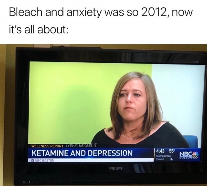 memes  - ketamine meme - Bleach and anxiety was so 2012, now it's all about Wellness Report TankThereal If Ketamine And Depression Nbc Boston 55 Boston Metro Tonight Nbcn Boston Philips