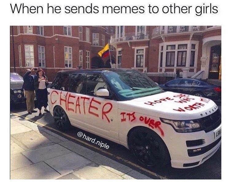 memes  - range rover in london - When he sends memes to other girls Cheater. Its Our .niple