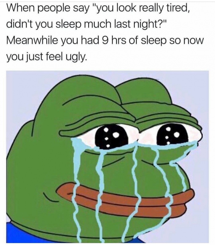 memes  - growing up an athlete - When people say "you look really tired, didn't you sleep much last night?" Meanwhile you had 9 hrs of sleep so now you just feel ugly.