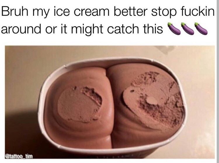 memes  - thicc ice cream - Bruh my ice cream better stop fuckin around or it might catch this tim