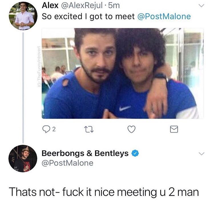 post malone nice meeting you - Alex 5m So excited I got to meet Malone Ig TheFunnyIntrovert 02 Zz o o Beerbongs & Bentleys Malone Thats notfuck it nice meeting u 2 man