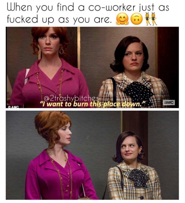 bff work memes - When you find a coworker just as fucked up as you are. Qorx @ 2trashybitches "I want to burn this place down Amc Amc