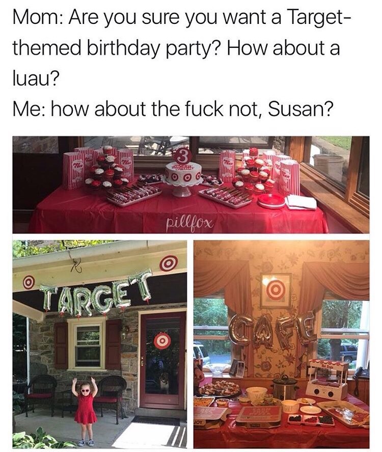 Birthday - Mom Are you sure you want a Target themed birthday party? How about a luau? Me how about the fuck not, Susan? Ooo S pillfox T'Arge