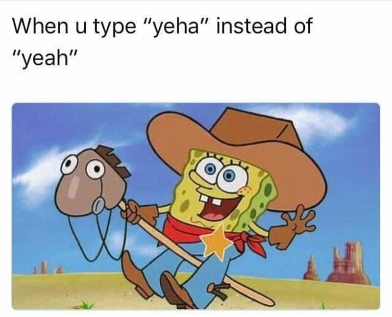 you type yeha instead of yeah - When u type "yeha" instead of "yeah"