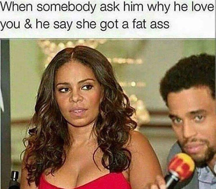 fat ass memes - When somebody ask him why he love you & he say she got a fat ass