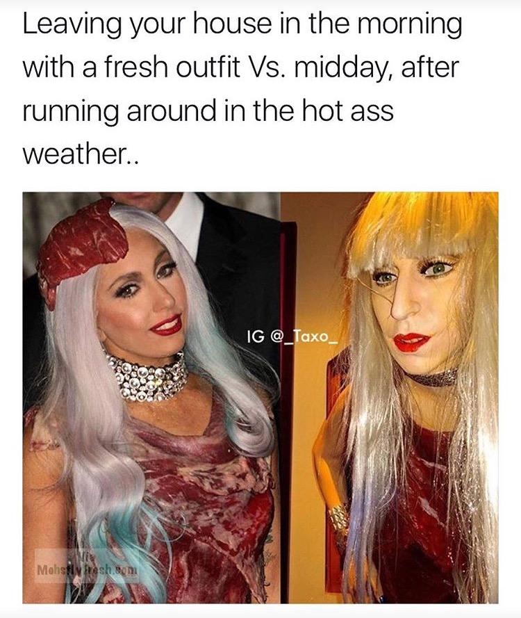 lady gaga meat dress - Leaving your house in the morning with a fresh outfit Vs. midday, after running around in the hot ass weather.. Ig Mohsin fresh Bom