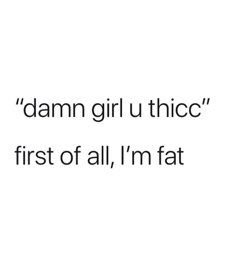 angle - "damn girl u thico" first of all, I'm fat