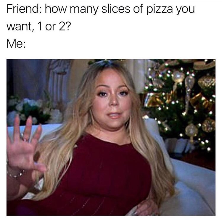 mariah carey meme - Friend how many slices of pizza you want, 1 or 2? Me