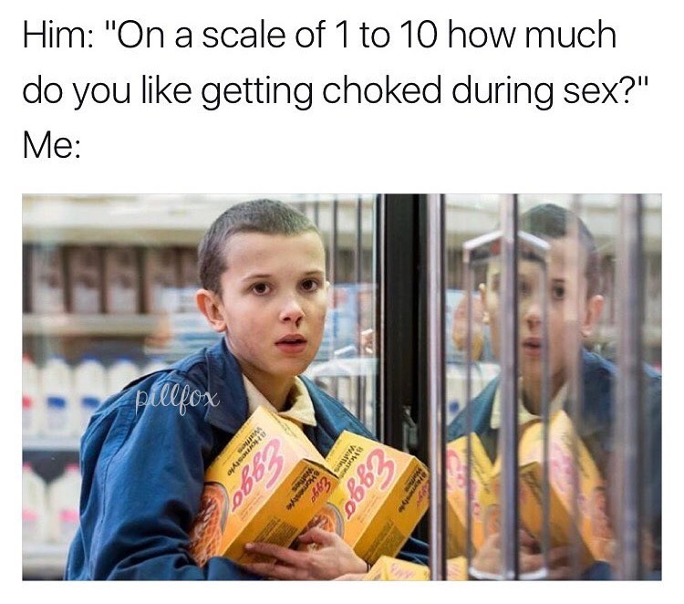 eggos stranger things eleven - Him "On a scale of 1 to 10 how much do you getting choked during sex?" Me D Won 0682