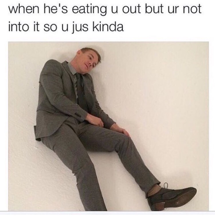 Man kinda relaxing in meme about when he is eating you out and you are just not that into it.