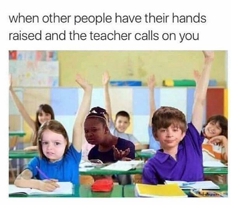 Funny meme of when other people have raised their hand but the teacher calls on you.