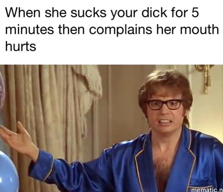 Austin Powers meme about when girl complains about her mouth hurting after like only 5 minutes