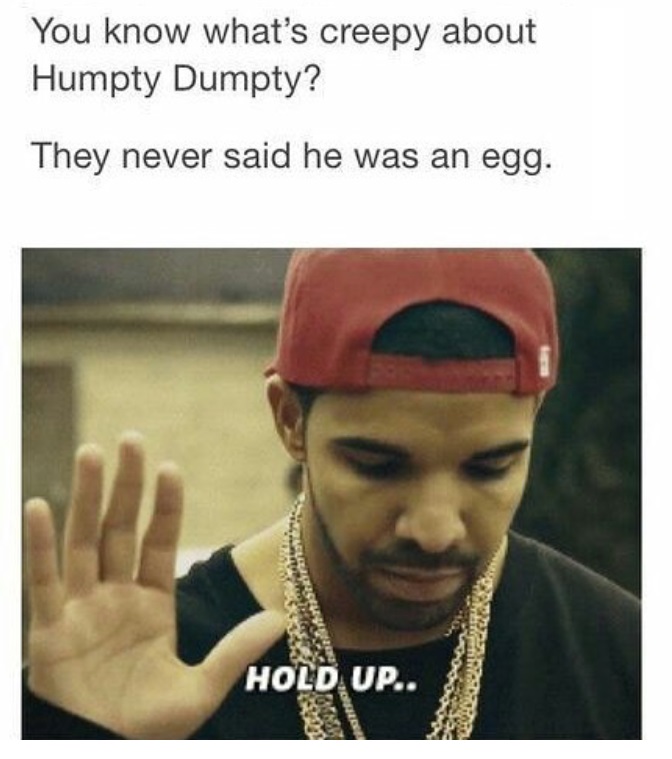 meme humpty dumpty - You know what's creepy about Humpty Dumpty? They never said he was an egg. Hold Up..