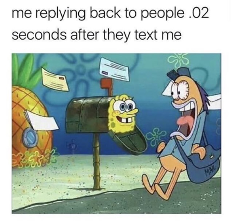 spongebob reply meme - me ing back to people .02 seconds after they text me