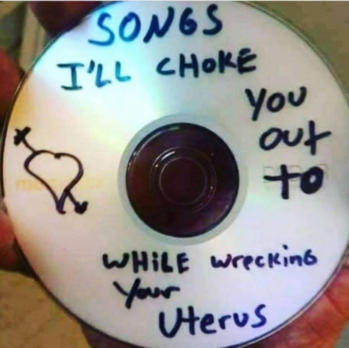 label - Songs I'Ll Choke you out to to While wrecking Your Uterus