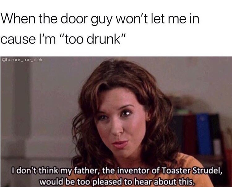 dank meme mean girls gifs - When the door guy won't let me in cause I'm "too drunk" Chumor_me_pink I don't think my father, the inventor of Toaster Strudel, would be too pleased to hear about this.