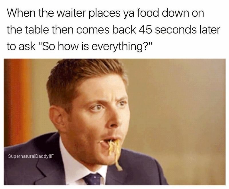 dank meme you shall not steal - When the waiter places ya food down on the table then comes back 45 seconds later to ask "So how is everything?" SupernaturalDaddyliF