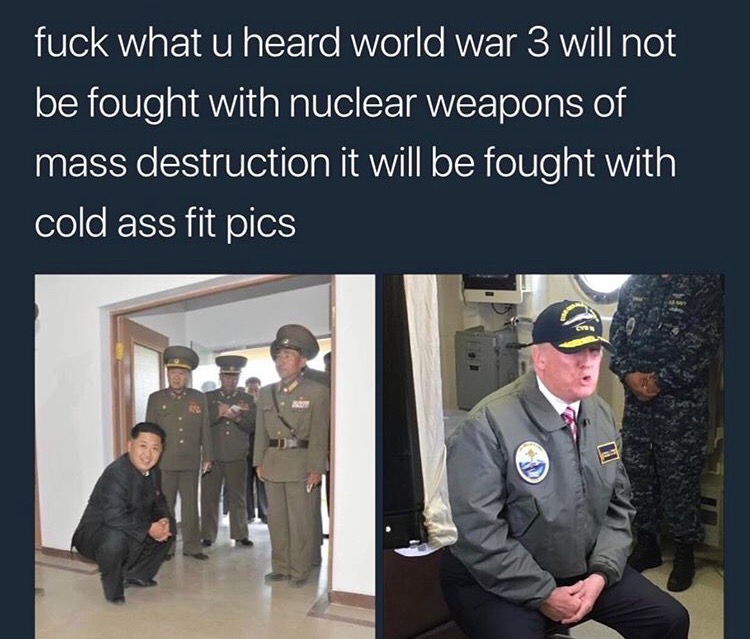 dank meme trump had to do it to em - fuck what u heard world war 3 will not be fought with nuclear weapons of mass destruction it will be fought with cold ass fit pics