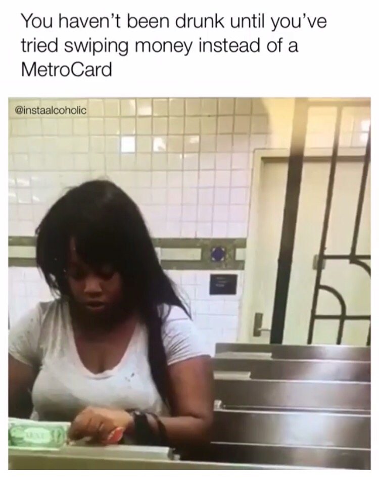 dank meme girl - You haven't been drunk until you've tried swiping money instead of a MetroCard