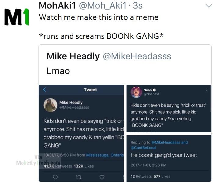 dank meme software - MohAki1 .3s Watch me make this into a meme runs and screams Boonk Gang Mike Headly Headasss Lmao Tweet Noah Mike Headly Headasss Kids don't even be saying "trick or treat" anymore. Shit has me sick, little kid grabbed my candy & ran y