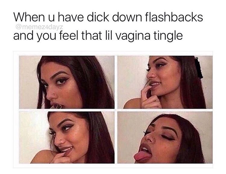 memes - lip - When u have dick down flashbacks and you feel that lil vagina tingle