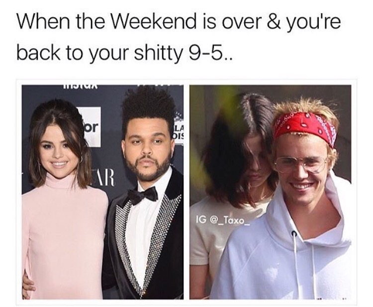 memes - justin bieber selena gomez memes - When the Weekend is over & you're back to your shitty 95.. Iwn Ig