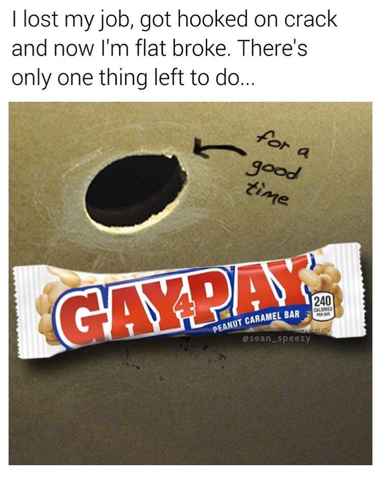 memes - label - I lost my job, got hooked on crack and now I'm flat broke. There's only one thing left to do... for a good time Gaypay 240 Caldries Re Peanut Caramel Bar