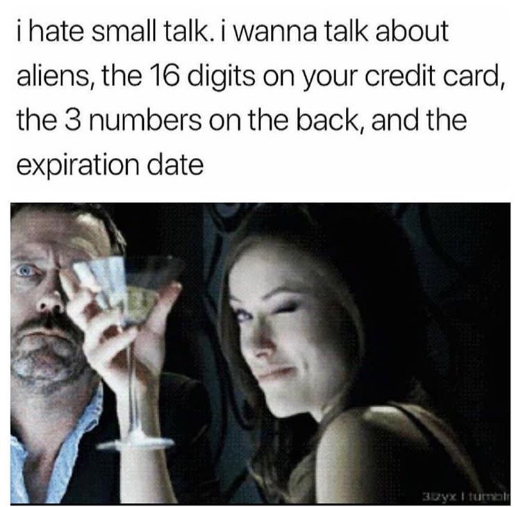 memes - photo caption - i hate small talk. i wanna talk about aliens, the 16 digits on your credit card, the 3 numbers on the back, and the expiration date 3yx I turno