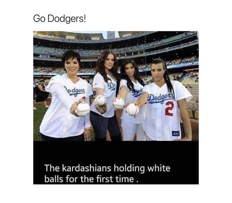 memes - kardashians holding white balls - Go Dodgers! Todger Dodaers The Kardashians holding white balls for the first time,
