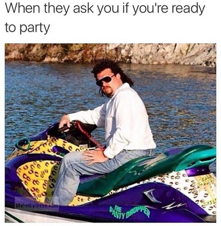 memes - kenny powers jet ski - When they ask you if you're ready to party adabmoms Mohstly Fresh.uom Be