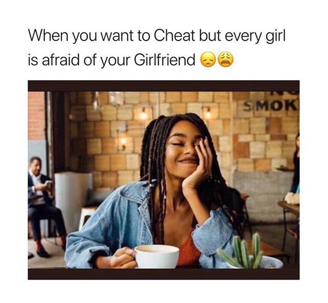 he makes you blush meme - When you want to Cheat but every girl is afraid of your Girlfriend @ Smok